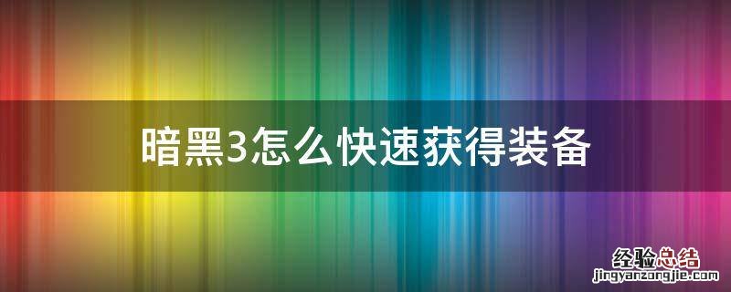 暗黑3怎么快速获得装备 暗黑破坏神3如何获得装备