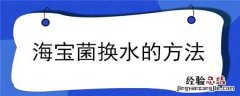海宝菌换水的方法 海宝菌最有效的方法