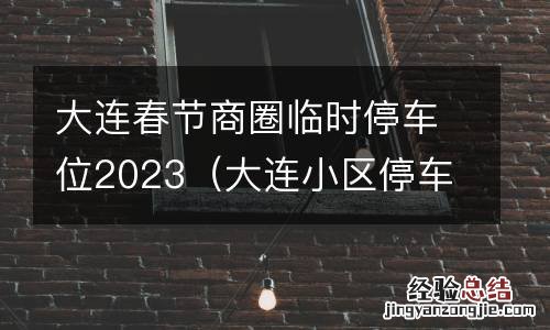大连小区停车位价格 大连春节商圈临时停车位2023