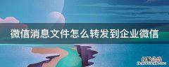 微信消息文件怎么转发到企业微信 微信如何转发文件到企业微信