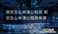 南京怎么申请公租房 南京怎么申请公租房申请条件,都有哪些手续
