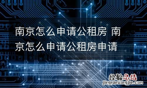 南京怎么申请公租房 南京怎么申请公租房申请条件,都有哪些手续