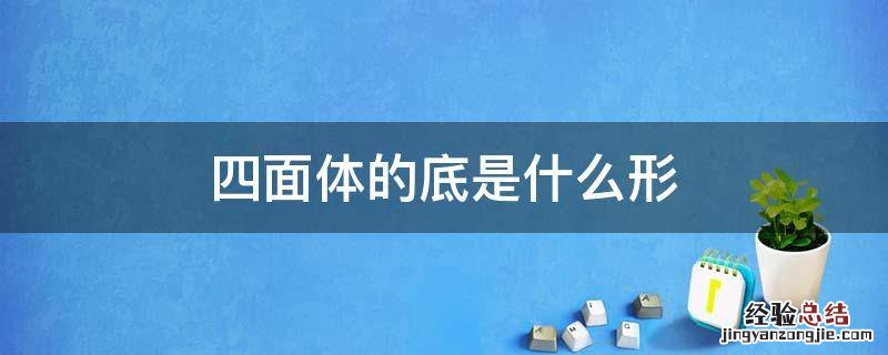 四面体的底是什么形 四面体的每个面都是什么形