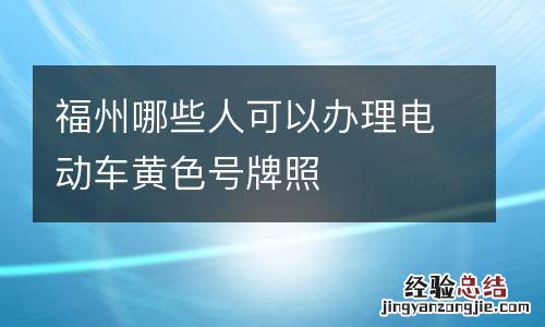 福州哪些人可以办理电动车黄色号牌照