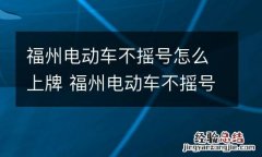 福州电动车不摇号怎么上牌 福州电动车不摇号怎么上牌的