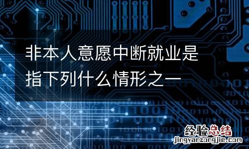非本人意愿中断就业是指下列什么情形之一