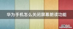 华为手机怎么关闭屏幕朗读功能 华为手机怎么可以关闭屏幕朗读模式
