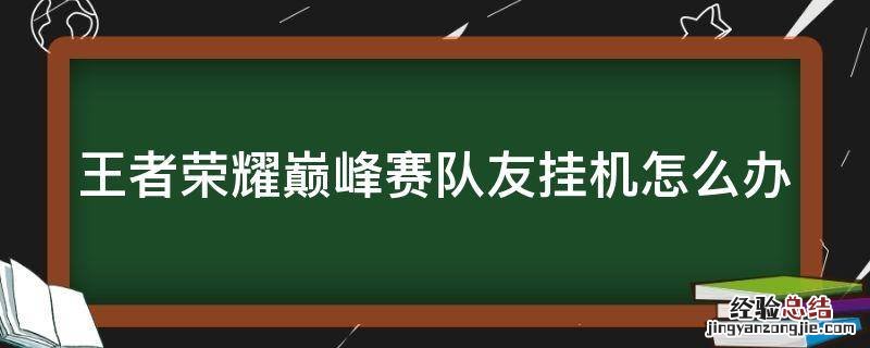 王者荣耀排位赛队友挂机怎么办 王者荣耀巅峰赛队友挂机怎么办