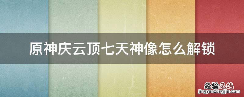 原神庆云顶七天神像怎么解锁 庆云顶七天神像怎么激活