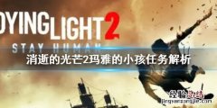 消逝的光芒2玛雅的小孩任务怎么做 消逝的光芒2流程