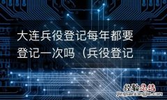 兵役登记需要每年登记吗 大连兵役登记每年都要登记一次吗