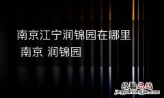 南京江宁润锦园在哪里 南京 润锦园