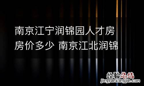 南京江宁润锦园人才房房价多少 南京江北润锦城二手房价格