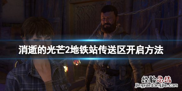 消逝的光芒2地铁站怎么解锁安全区 消逝的光芒2地图