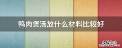煲鸭肉要放什么材料好 鸭肉煲汤放什么材料比较好