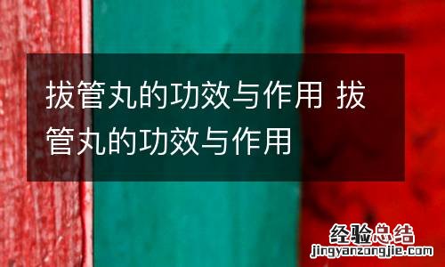 拔管丸的功效与作用 拔管丸的功效与作用