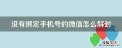 没有绑定手机号的微信怎么解封 微信没有绑定手机号怎么解封微信