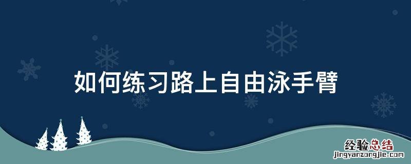 如何练习路上自由泳手臂 自由泳手臂如何训练