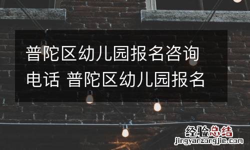 普陀区幼儿园报名咨询电话 普陀区幼儿园报名咨询电话