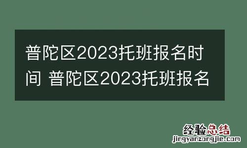 普陀区2023托班报名时间 普陀区2023托班报名时间是多少