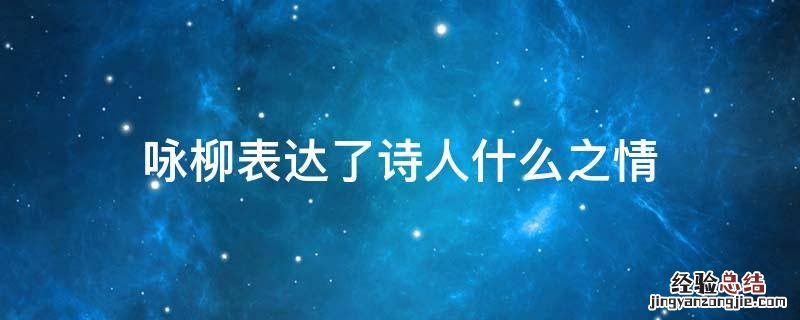 咏柳整首诗表达了什么之情 咏柳表达了诗人什么之情