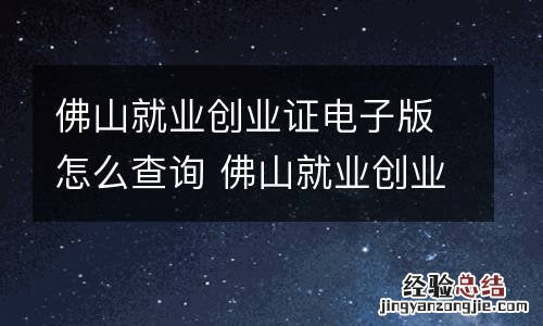 佛山就业创业证电子版怎么查询 佛山就业创业证电子版怎么查询不到