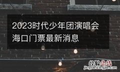 2023时代少年团演唱会海口门票最新消息