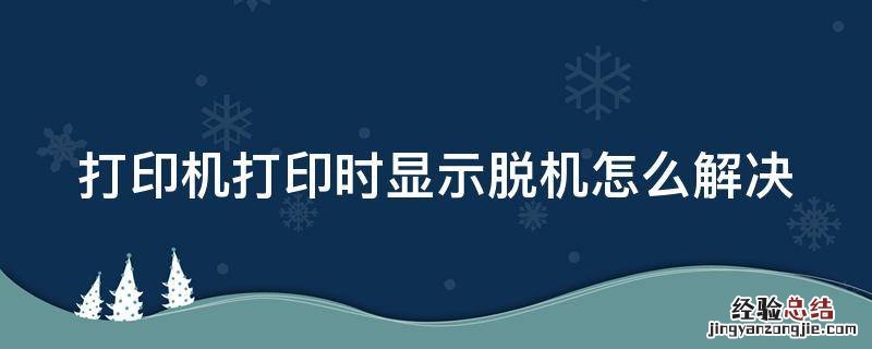 打印机打印时显示脱机怎么解决 打印机打印时显示脱机怎么解决呢
