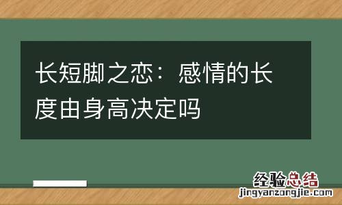长短脚之恋:感情的长度由身高决定吗