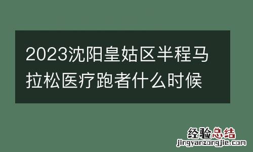 2023沈阳皇姑区半程马拉松医疗跑者什么时候报名?