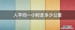 人平均一小时走多少公里 正常人平均一小时走多少公里