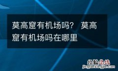 莫高窟有机场吗？ 莫高窟有机场吗在哪里