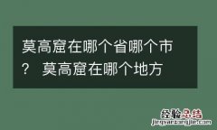 莫高窟在哪个省哪个市？ 莫高窟在哪个地方