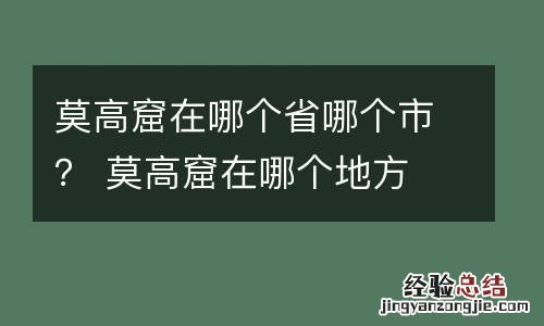 莫高窟在哪个省哪个市？ 莫高窟在哪个地方