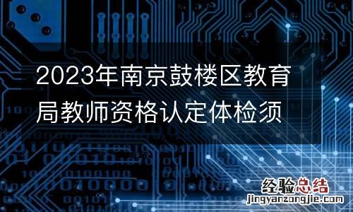 2023年南京鼓楼区教育局教师资格认定体检须知