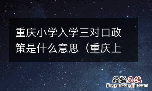 重庆上小学三对口指什么 重庆小学入学三对口政策是什么意思