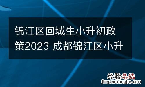 锦江区回城生小升初政策2023 成都锦江区小升初政策