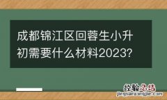 成都錦江區回蓉生小升初需要什麽材料2023？