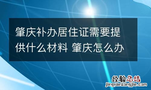 肇慶補辦居住證需要提供什麽材料 肇庆怎么办居住证