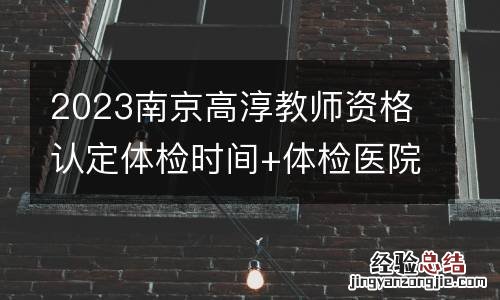 2023南京高淳教師資格認定體檢時間+體檢醫院