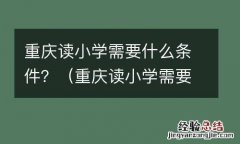 重庆读小学需要什么条件才能上学 重庆读小学需要什么条件？