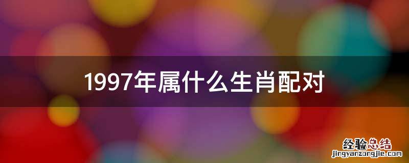 1997年属什么生肖配对 1997年属什么生肖配对最好