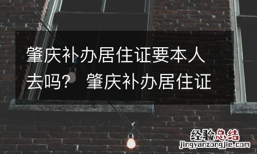 肇庆补办居住证要本人去吗? 肇庆补办居住证要本人去吗现在