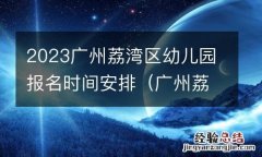 广州荔湾区幼儿园招生 2023广州荔湾区幼儿园报名时间安排