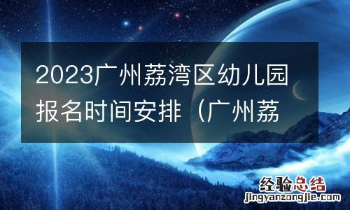 广州荔湾区幼儿园招生 2023广州荔湾区幼儿园报名时间安排