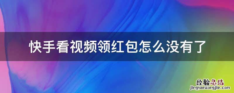 快手看视频领红包的怎么没了 快手看视频领红包怎么没有了