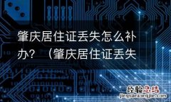 肇庆居住证丢失怎么补办 肇庆居住证丢失怎么补办？