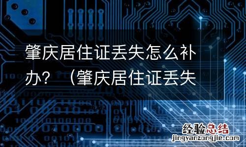 肇庆居住证丢失怎么补办 肇庆居住证丢失怎么补办?