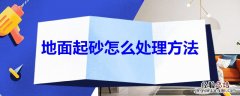 地面起砂怎么处理方法 地面起砂的解决办法