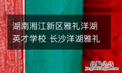 湖南湘江新区雅礼洋湖英才学校 长沙洋湖雅礼中学官网